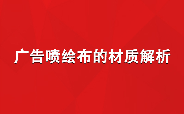 和田县广告和田县和田县喷绘布的材质解析